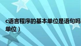 c语言程序的基本单位是语句吗（实时快讯c语言程序的基本单位）