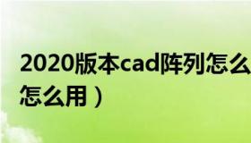 2020版本cad阵列怎么用（实时快讯cad阵列怎么用）