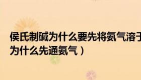 侯氏制碱为什么要先将氨气溶于溶液（实时快讯侯氏制碱法为什么先通氨气）