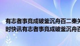 有志者事竟成破釜沉舟百二秦关终属楚发生在哪个时期（实时快讯有志者事竟成破釜沉舟百二秦关终属楚）