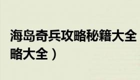 海岛奇兵攻略秘籍大全（实时快讯海岛奇兵攻略大全）