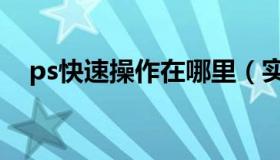 ps快速操作在哪里（实时快讯ps快捷键）