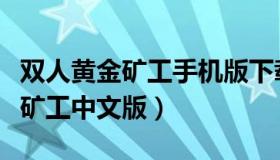 双人黄金矿工手机版下载（实时快讯双人黄金矿工中文版）