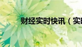 财经实时快讯（实时快讯空天使）