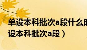 单设本科批次a段什么时候录取（实时快讯单设本科批次a段）