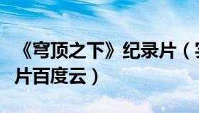 《穹顶之下》纪录片（实时快讯穹顶之下纪录片百度云）