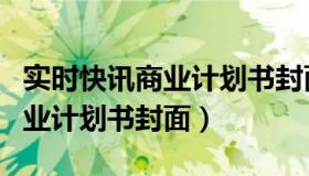 实时快讯商业计划书封面怎么写（实时快讯商业计划书封面）
