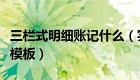 三栏式明细账记什么（实时快讯三栏式明细账模板）