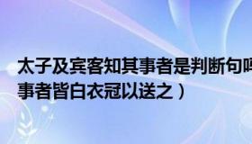 太子及宾客知其事者是判断句吗（实时快讯太子及宾客知其事者皆白衣冠以送之）