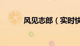 风见志郎（实时快讯风见京子）