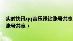 实时快讯qq音乐绿钻账号共享会员（实时快讯qq音乐绿钻账号共享）
