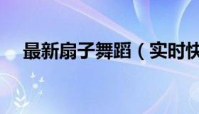 最新扇子舞蹈（实时快讯舞蹈扇子大全）