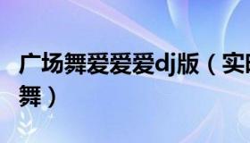 广场舞爱爱爱dj版（实时快讯疯狂爱爱爱广场舞）