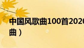 中国风歌曲100首2020（实时快讯中国风歌曲）