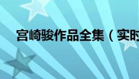 宫崎骏作品全集（实时快讯宫崎骏全集）