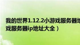 我的世界1.12.2小游戏服务器地址（实时快讯我的世界小游戏服务器ip地址大全）