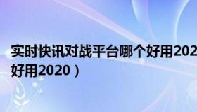 实时快讯对战平台哪个好用2020年（实时快讯对战平台哪个好用2020）