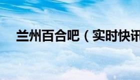兰州百合吧（实时快讯兰州百合生活网）