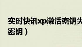 实时快讯xp激活密钥失败（实时快讯xp激活密钥）