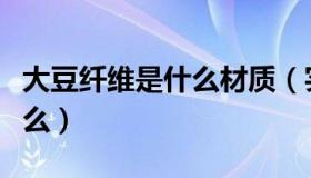 大豆纤维是什么材质（实时快讯大豆纤维是什么）