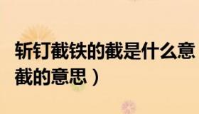 斩钉截铁的截是什么意（实时快讯斩钉截铁的截的意思）