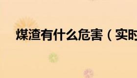 煤渣有什么危害（实时快讯煤渣的用途）