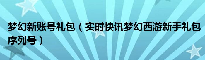 梦幻西游新号有什么礼包 梦幻西游新帐号礼包