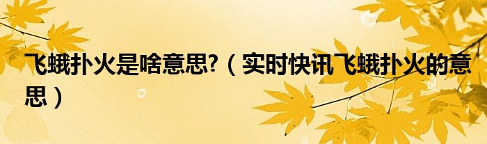 飞蛾扑火是条件反射还是无条件反射 飞蛾扑火是什么意思比喻什么