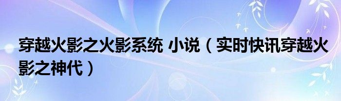 穿越火影之火影系统 小说 火影之穿越火影游戏