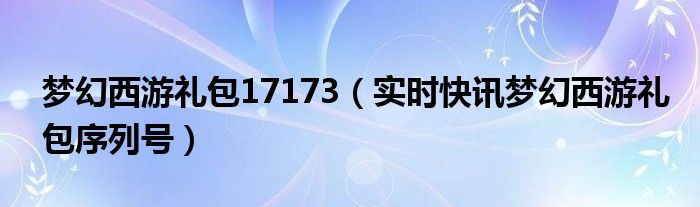 梦幻西游2020礼包 梦幻西游最新礼品码