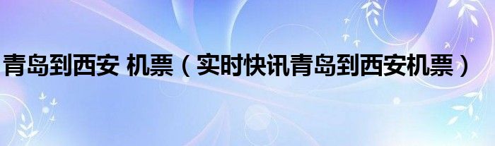 青岛到西安特价机票查询 青岛至西安机票价挌