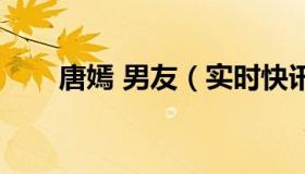 唐嫣 男友（实时快讯唐嫣的男朋友）