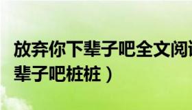 放弃你下辈子吧全文阅读（实时快讯放弃你下辈子吧桩桩）