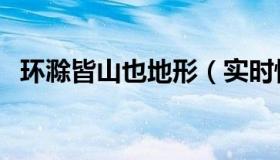 环滁皆山也地形（实时快讯环滁皆山的环）