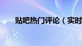 贴吧热门评论（实时快讯ie7浏览器）