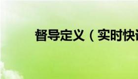 督导定义（实时快讯什么是督导）