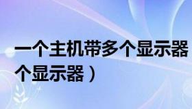 一个主机带多个显示器（实时快讯一台主机多个显示器）