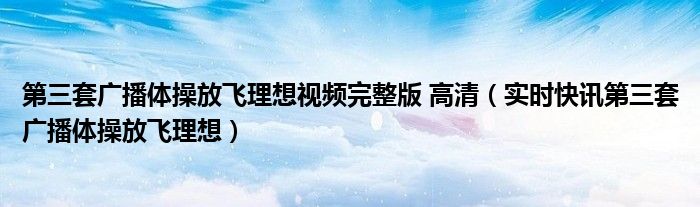 第3套广播体操完整版放飞理想 第三套广播体操放飞理想背面分解