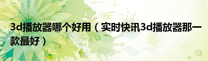 3d播放软件有哪些 3d播放软件哪一款最好用