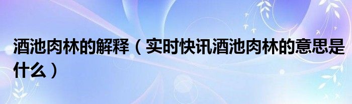 酒池肉林出自哪个时期 酒池肉林的典故说的是什么