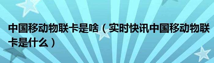 中国移动物联卡apn接入点 中国移动物联卡有什么功能