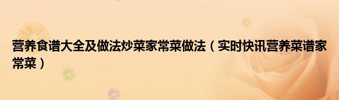营养食谱大全及做法炒菜家常菜做法（实时快讯营养菜谱家常菜）