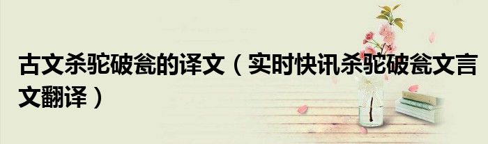 杀驼破瓮的文言文翻译 杀驼破瓮的文言文翻译及注释
