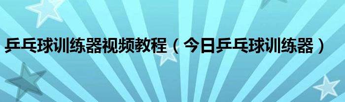 乒乓球训练器怎么装? 乒乓球训练器方法及技巧