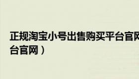 正规淘宝小号出售购买平台官网（实时快讯淘宝小号出售平台官网）