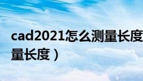cad2021怎么测量长度（实时快讯cad怎么测量长度）