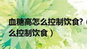 血糖高怎么控制饮食?（实时快讯血糖偏高怎么控制饮食）