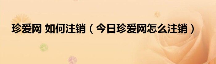 珍爱网怎么注销账号和资料 珍爱网要怎么注销