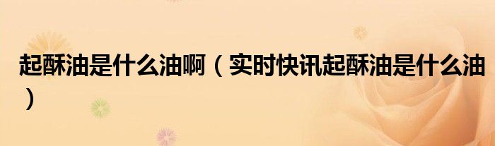 起酥油 是什么油 起酥油,是啥油,原料是啥