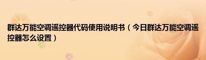 群达万能空调遥控器代码使用说明书（今日群达万能空调遥控器怎么设置）